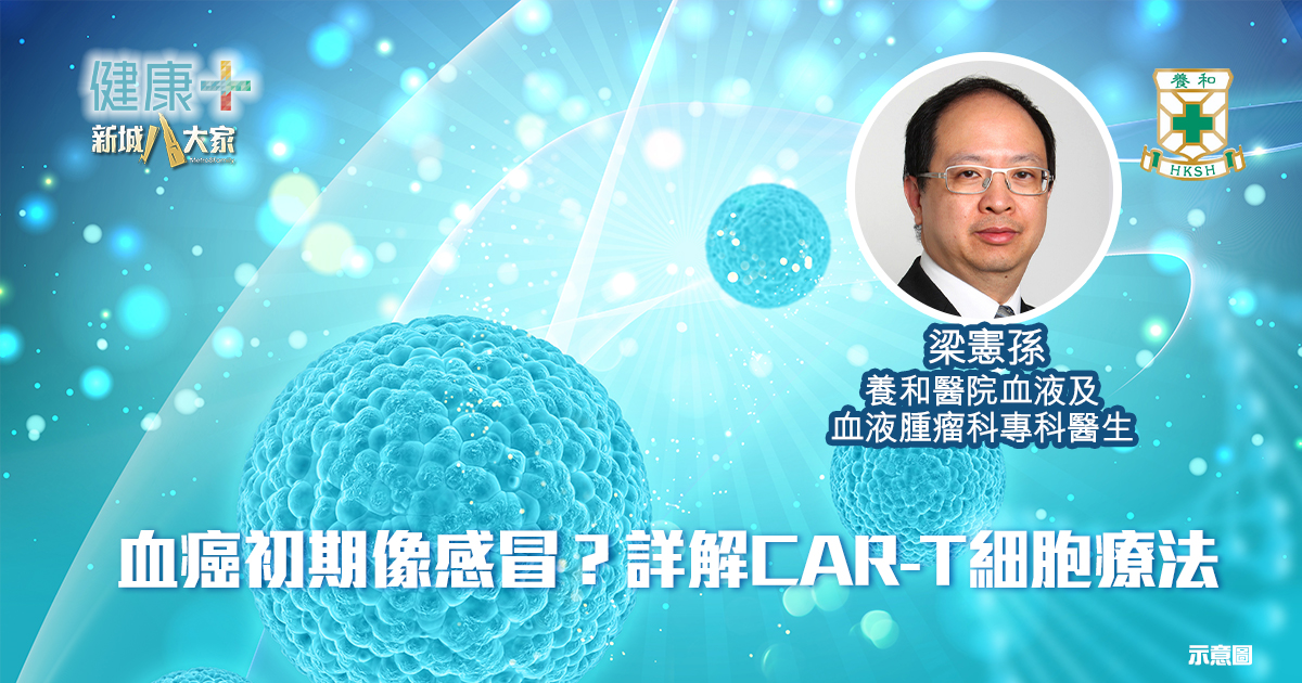 血癌初期像感冒?詳解CAR-T細胞療法|養和血液及血液腫瘤科專科醫生梁憲孫醫生 20250807temp-HKSH OG