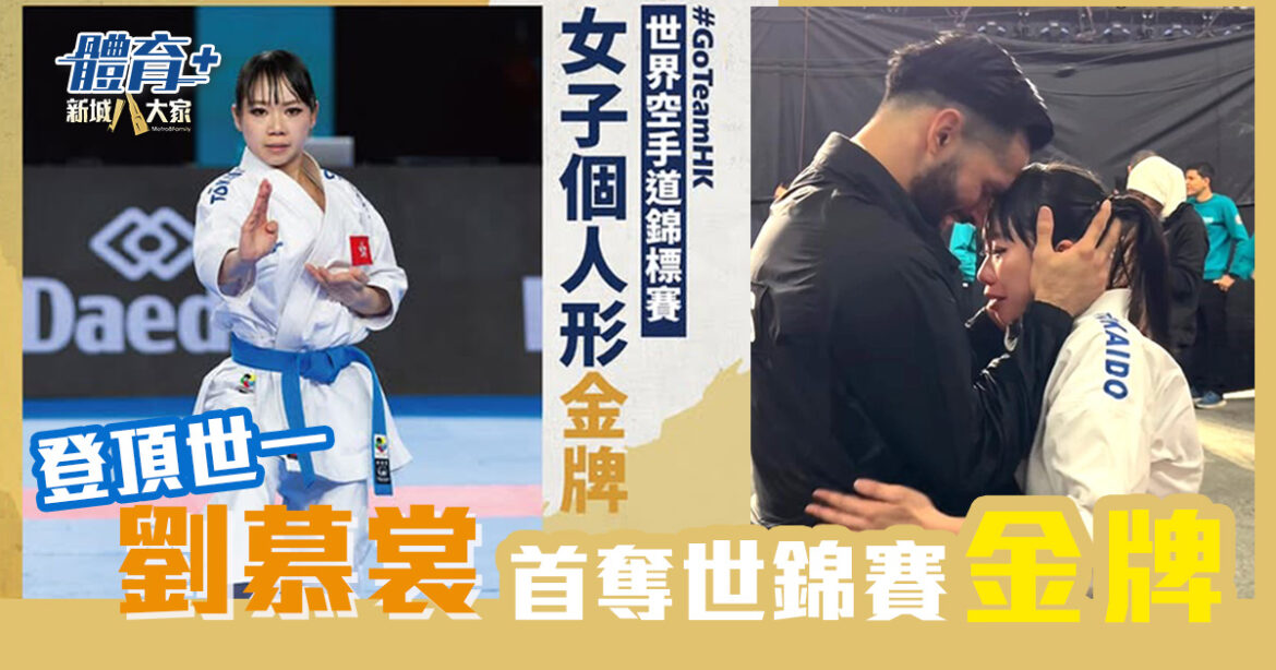 登頂「世一」｜劉慕裳世界空手道錦標賽個人形首奪金牌  凱旋返港心繫大埔災民