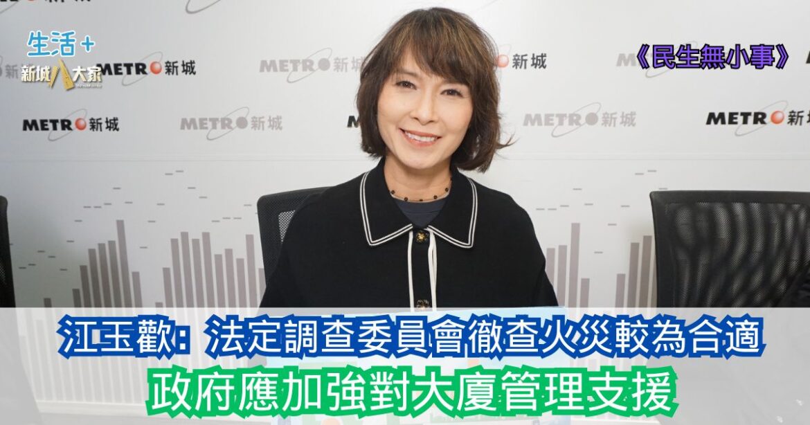 民生無小事|江玉歡：法定調查委員會徹查火災較為合適 政府應加強對大廈管理支援