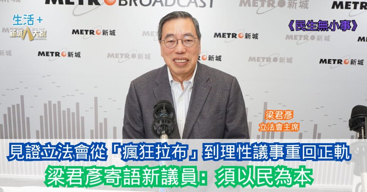 民生無小事|見證立法會從「瘋狂拉布」到理性議事重回正軌 梁君彥寄語新議員:作為民意代表須以民為本