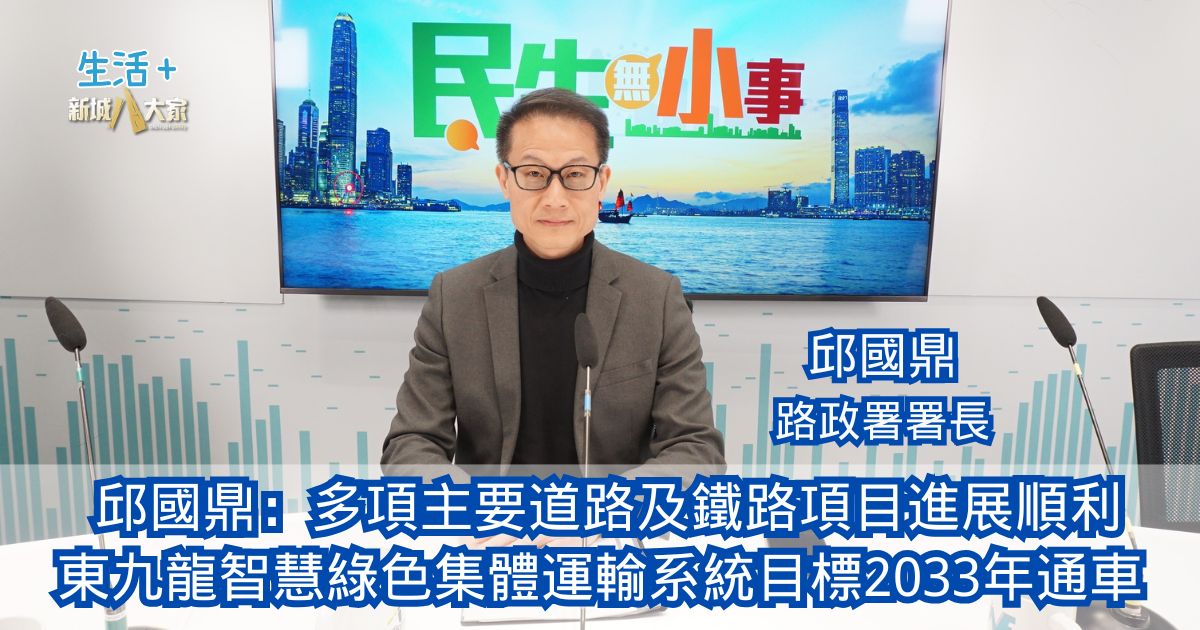 民生無小事|邱國鼎:多項主要道路及鐵路項目進展順利 東九龍智慧綠色集體運輸系統目標2033年通車 0201