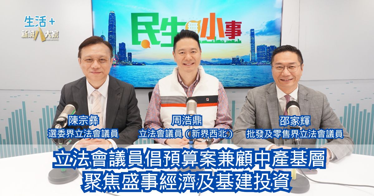 民生無小事|立法會議員倡預算案兼顧中產基層 聚焦盛事經濟及基建投資 0222