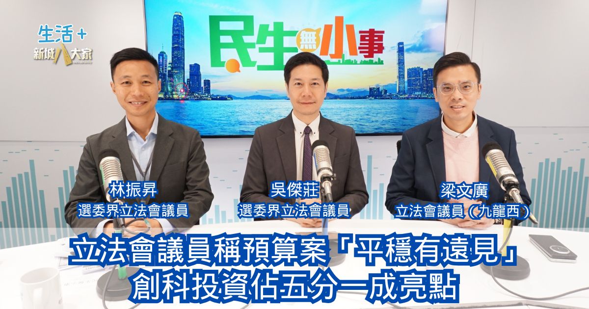 民生無小事|立法會議員稱預算案「平穩有遠見」 創科投資佔五分一成亮點 0301