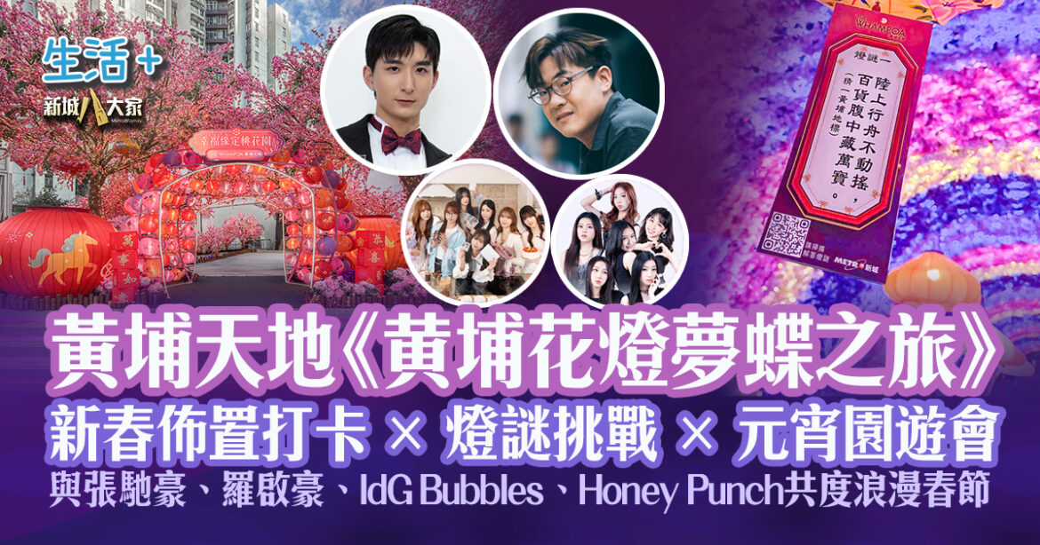 黃埔天地《黄埔花燈夢蝶之旅》｜新春佈置打卡 × 燈謎挑戰 × 元宵園遊會  與張馳豪、羅啟豪、IdG Bubbles、Honey Punch共度浪漫春節