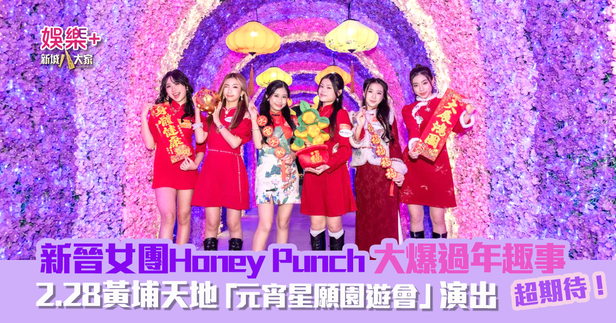 新晉女團Honey Punch大爆過年趣事 隊長Casey最開心父母唔會鬧 Alma一起身即向父母逗利是 六人期待黃埔天地「元宵星願園遊會」演出 honeypunch黃埔天地