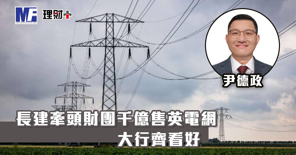 長建牽頭財團千億售英電網 大行齊看好 a20260227g6