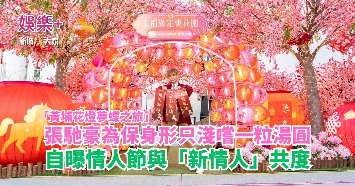 「黃埔花燈夢蝶之旅」|張馳豪為保身形只淺嚐一粒湯圓 自爆情人節與「新情人」共度 abc1243