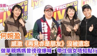《Ben同Benson「Chur」到行》|何婉盈感激《再見亦是朋友》沒被遺忘 做單親媽媽曾徬徨爆喊:帶住個女唔知點行 a1