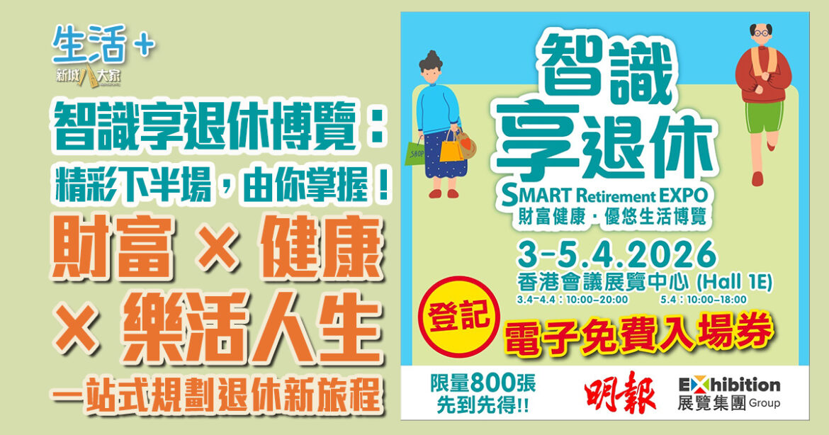 智識享退休博覽：精彩下半場，由你掌握！  財富 × 健康 × 樂活人生 一站式規劃退休新旅程