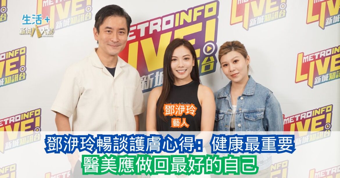 鄧洢玲暢談護膚心得：健康最重要 醫美應做回最好的自己