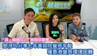 「鋒」繼續吹|鄧洢玲分享七年美容院營商辛酸 嘆香港營商環境困難 20260506OG
