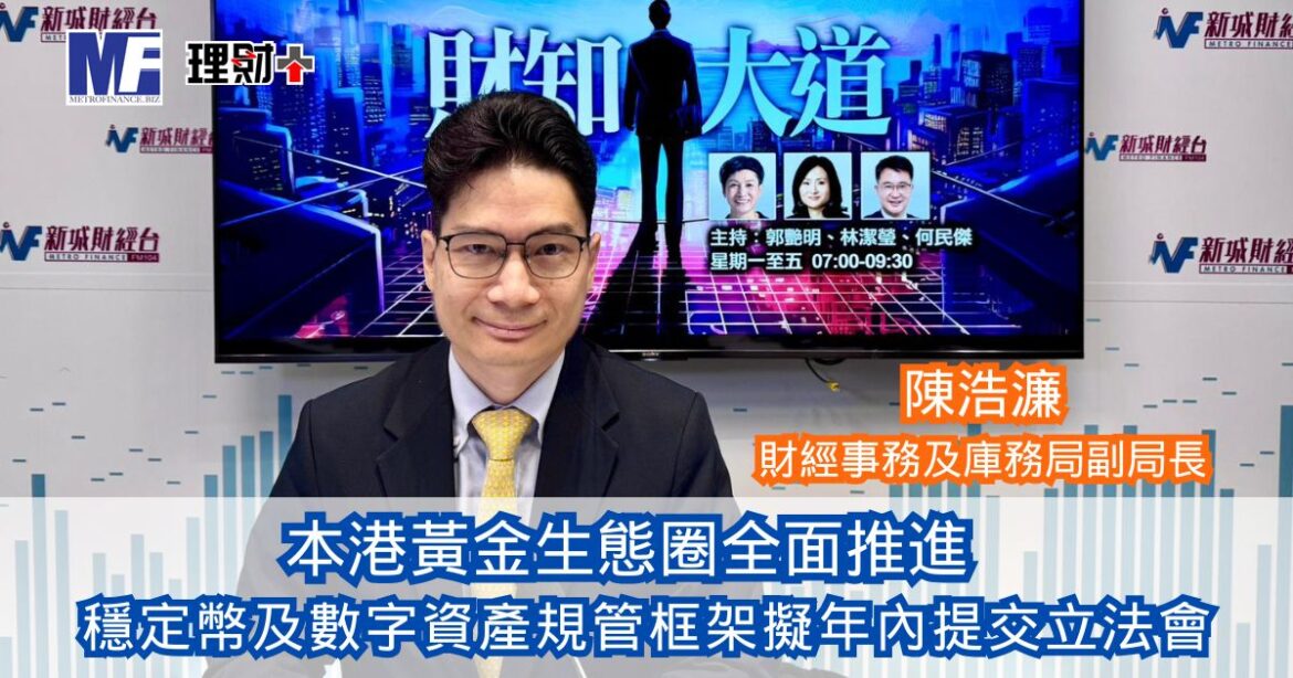 財知大道｜本港黃金生態圈全面推進 穩定幣及數字資產規管框架擬年內提交立法會