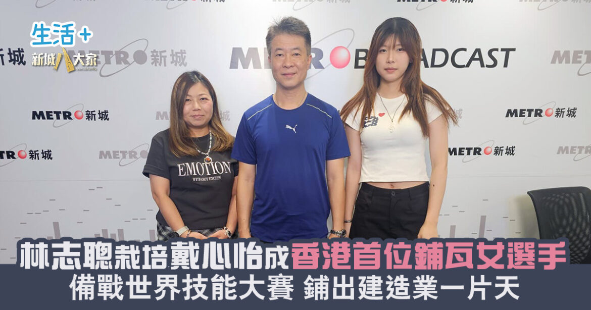 由工藝堂到備戰世界技能大賽—— 林志聰培育香港首位鋪瓦女將戴心怡 兩師徒齊為建造業鋪出一片天