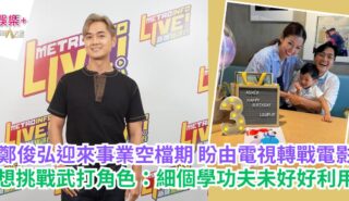 鄭俊弘迎來事業空檔期 盼由電視轉戰電影 想挑戰武打角色:細個學功夫未好好利用 a1