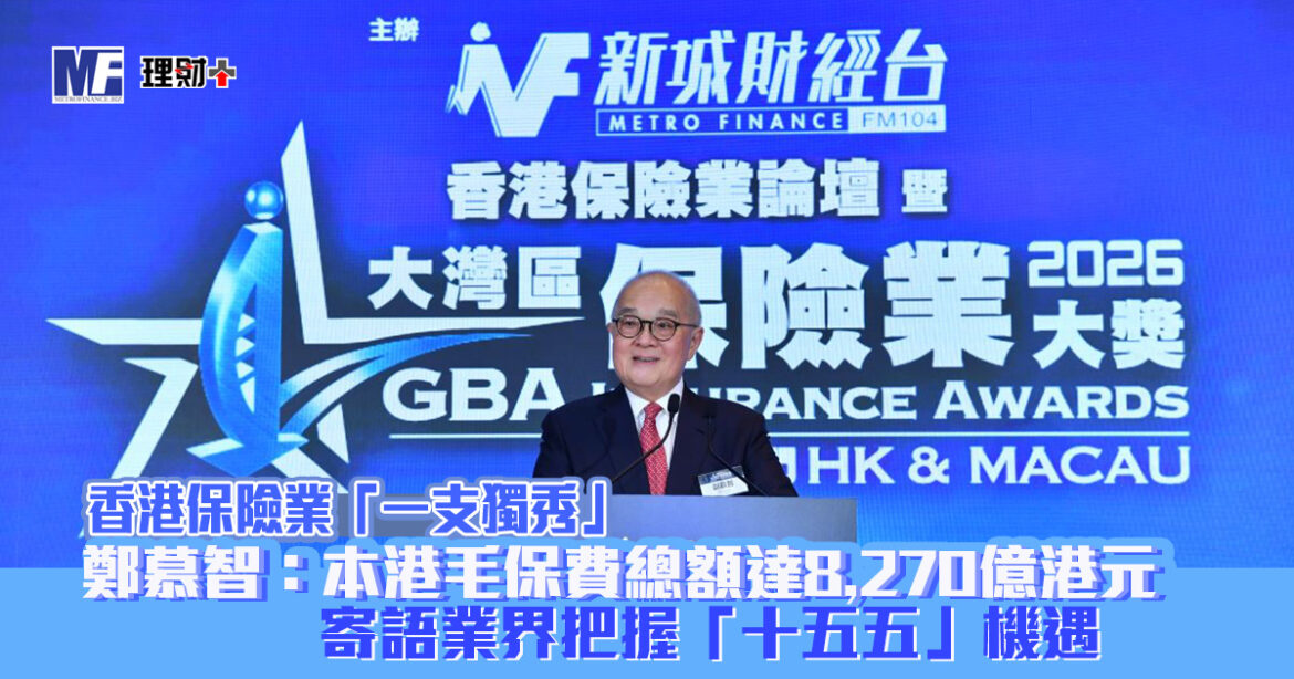 香港保險業「一支獨秀」 鄭慕智：本港毛保費總額升近三成至8270億港元 寄語業界把握「十五五」機遇