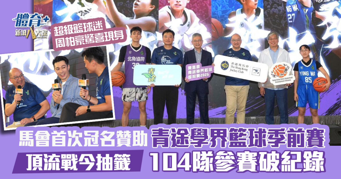 頂流戰今抽籤｜馬會首次冠名贊助青途學界籃球季前賽  104隊參賽破紀錄