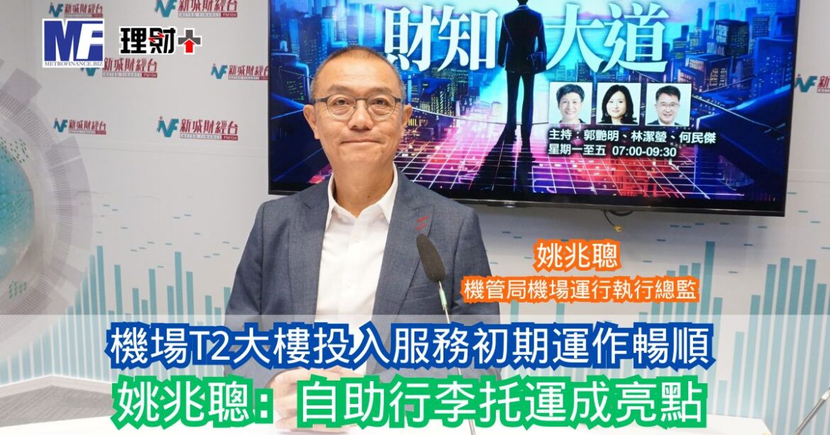 財知大道｜機場T2大樓投入服務初期運作暢順 姚兆聰：自助行李托運成亮點