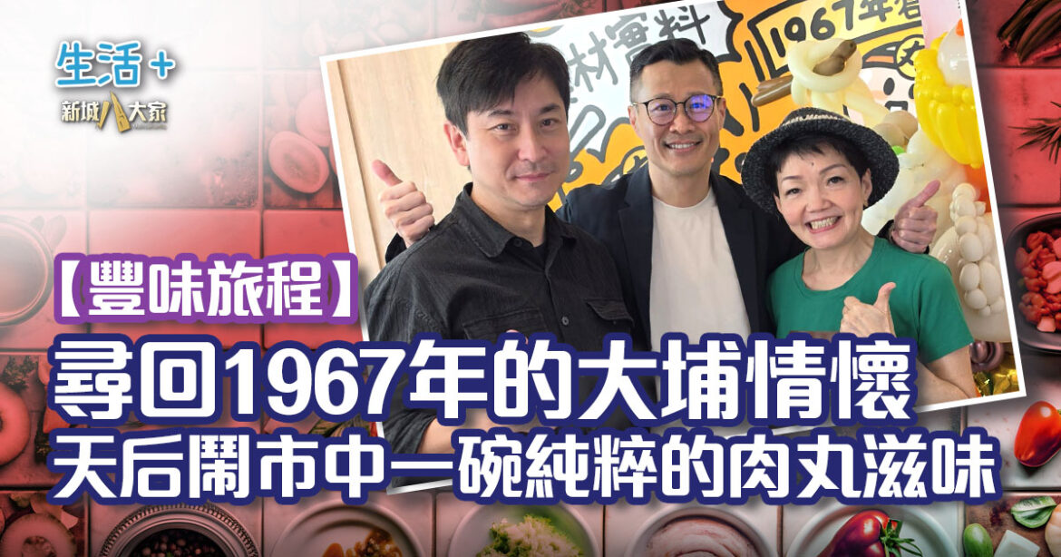 【豐味旅程】尋回 1967 年的大埔情懷!天后鬧市中那一碗純粹的肉丸滋味 【豐味旅程】尋回 1967 年的大埔情懷!天后鬧市中那一碗純粹的肉丸滋味