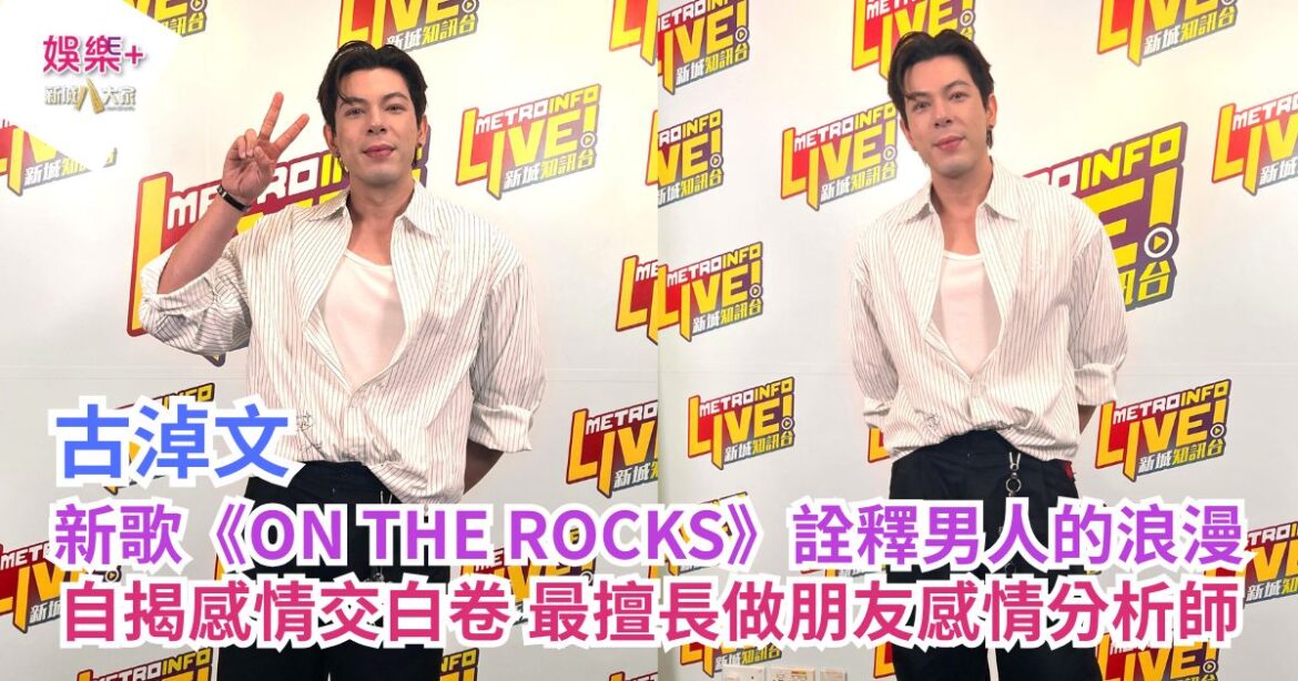 《勁爆樂勢力》｜古淖文新歌《ON THE ROCKS》詮釋「男人的浪漫」 自揭感情交白卷 最擅長做朋友感情分析師