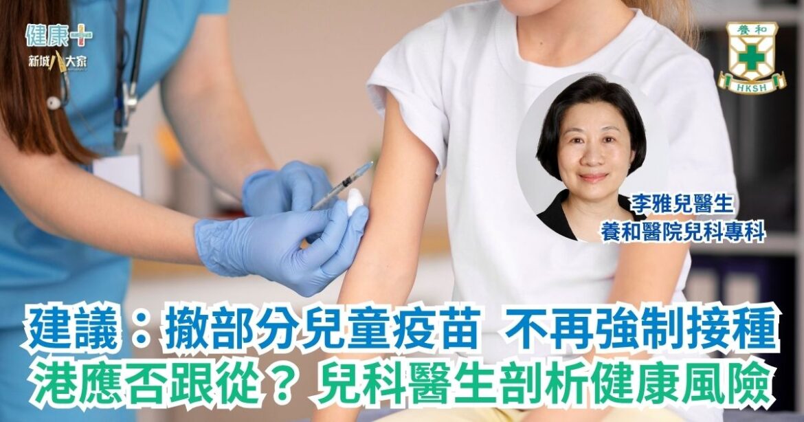 建議：撤部分兒童疫苗 不再強制接種 港應否跟從？ 兒科醫生剖析健康風險｜養和醫院兒科專科李雅兒醫生