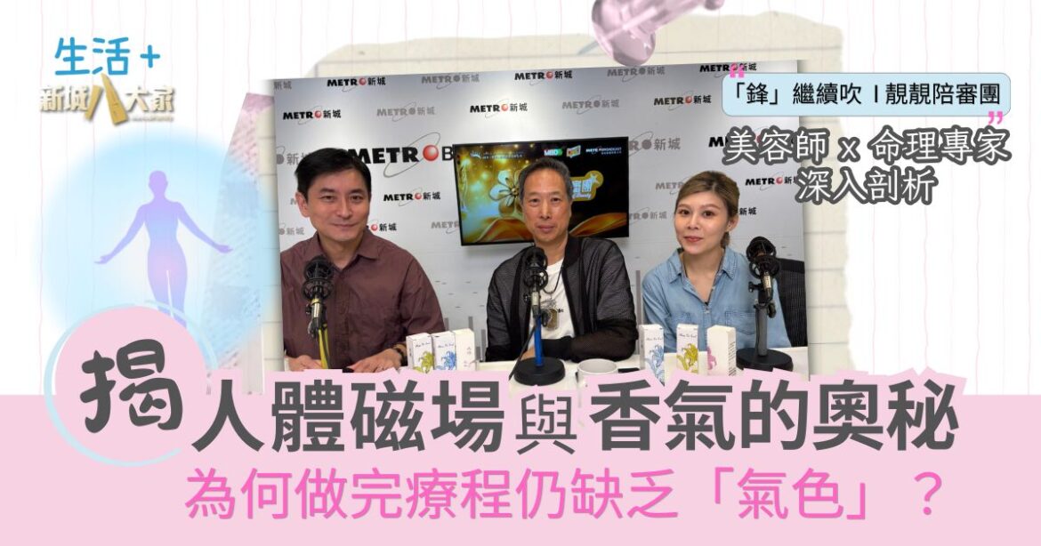 「鋒」繼續吹 靚靚陪審團 | 美容師x命理專家深入剖析：為何做完護理仍缺乏「氣色」？揭人體磁場與香氣的奧秘