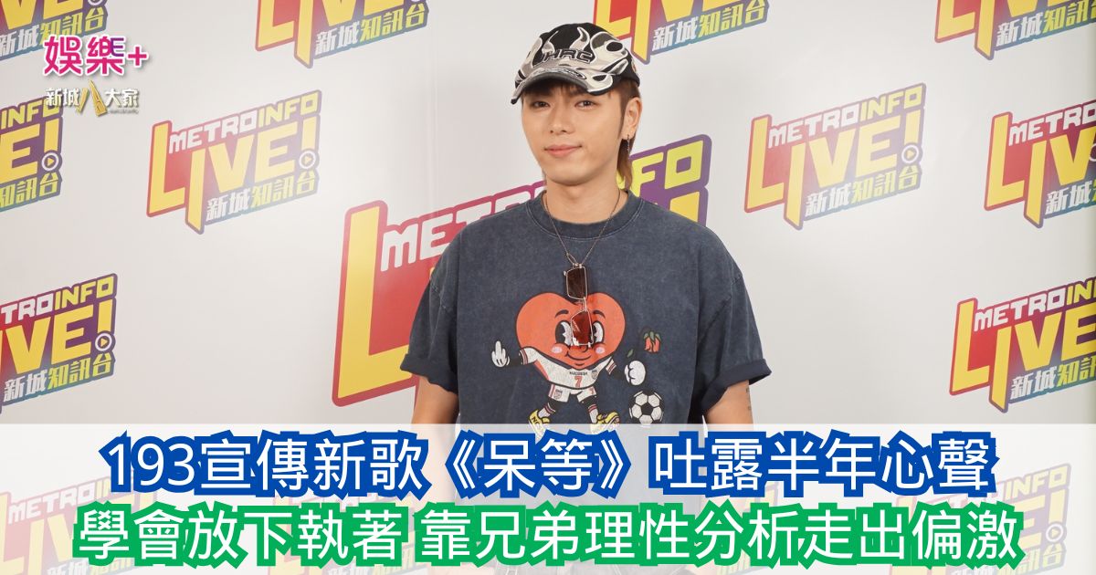 193宣傳新歌《呆等》吐露半年心聲:學會放下執著 靠兄弟理性分析走出偏激 20260710 193OG