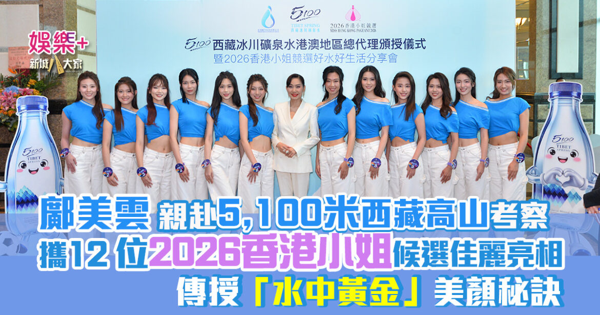 鄺美雲 親赴5100米西藏高山考察 攜12位2026 香港小姐 候選佳麗亮相  傳授「水中黃金」美顏秘訣