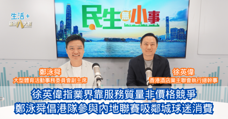 民生無小事｜徐英偉指本港酒店業靠服務質量非價格競爭 鄭泳舜倡港隊參與內地聯賽吸鄰城球迷消費