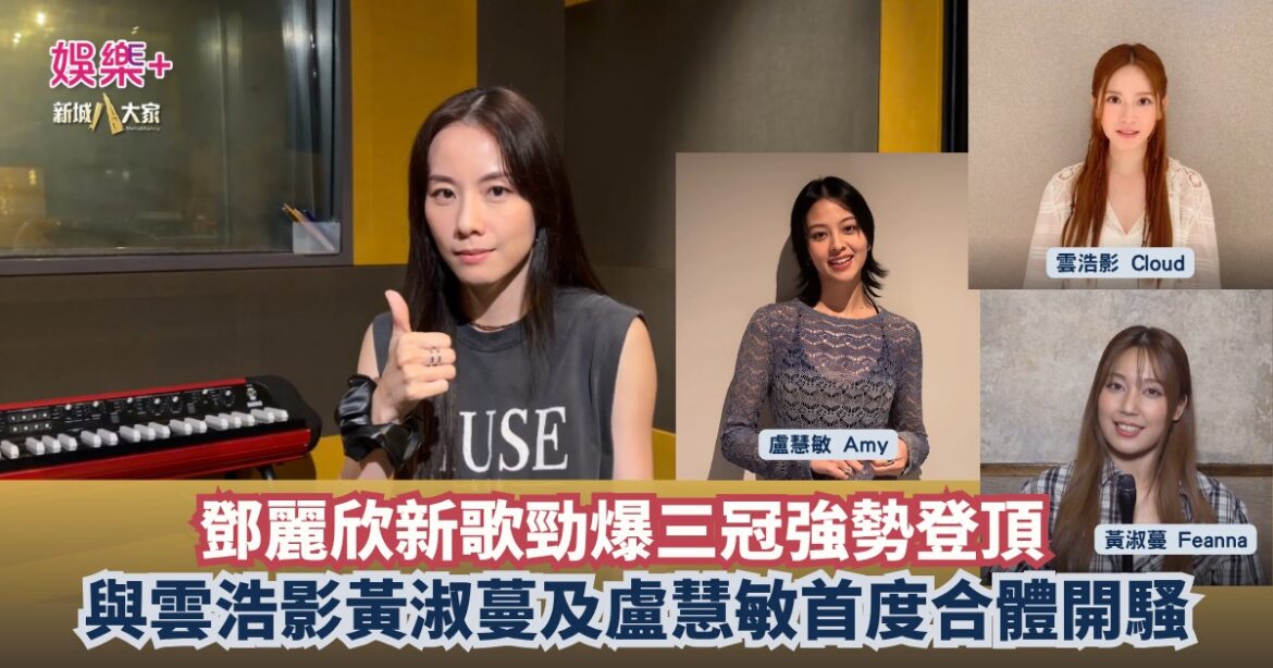 灣區聲勢力∣鄧麗欣新歌三冠強勢登頂　聯同雲浩影黃淑蔓及盧慧敏首度合體開騷