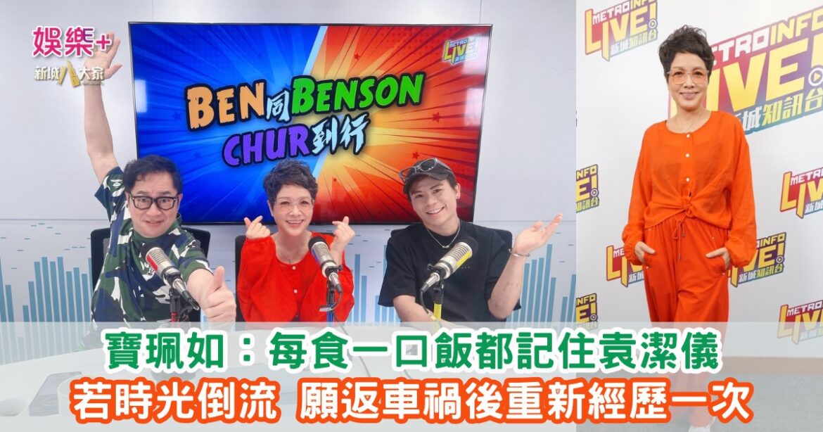 《Ben同Benson『Chur』到行》｜寶珮如：每食一口飯都記住袁潔儀 若時光倒流 願返車禍後重新經歷一次