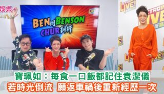 《Ben同Benson『Chur』到行》|寶珮如:每食一口飯都記住袁潔儀 若時光倒流 願返車禍後重新經歷一次 Baby OG