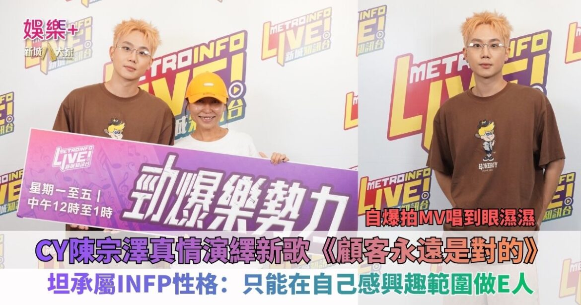 CY陳宗澤真情演繹新歌《顧客永遠是對的》 自爆拍MV唱到眼濕濕 坦承屬INFP性格：只能在自己感興趣範圍做E人