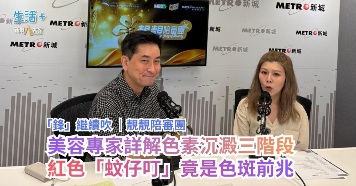 「鋒」繼續吹｜靚靚陪審團 美容專家詳解色素沉澱三階段 紅色「蚊仔叮」竟是色斑前兆