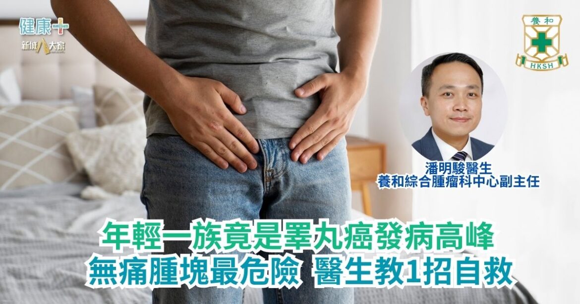 年輕一族竟是睪丸癌發病高峰 無痛腫塊最危險 醫生教1招自救｜養和綜合腫瘤科中心副主任潘明駿醫生
