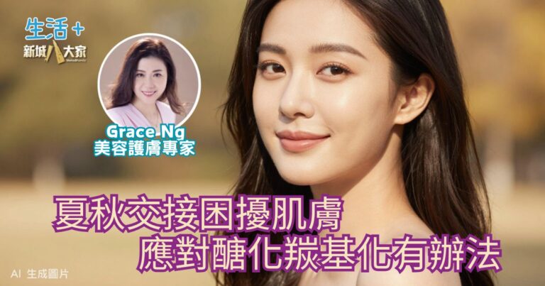 夏秋交接困擾肌膚 應對醣化羰基化有辦法｜鑽石美肌密碼