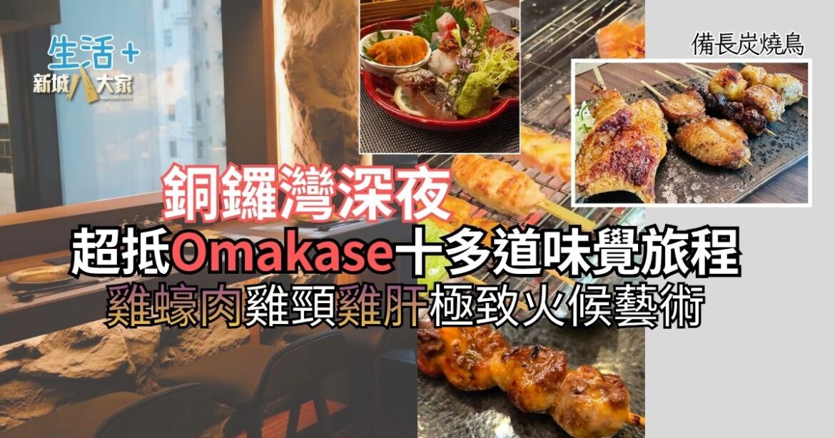 【#豐味旅程】銅鑼灣深夜備長炭燒鳥 超抵 Omakase 十多道味覺旅程：雞蠔肉雞頸雞肝極致火候藝術