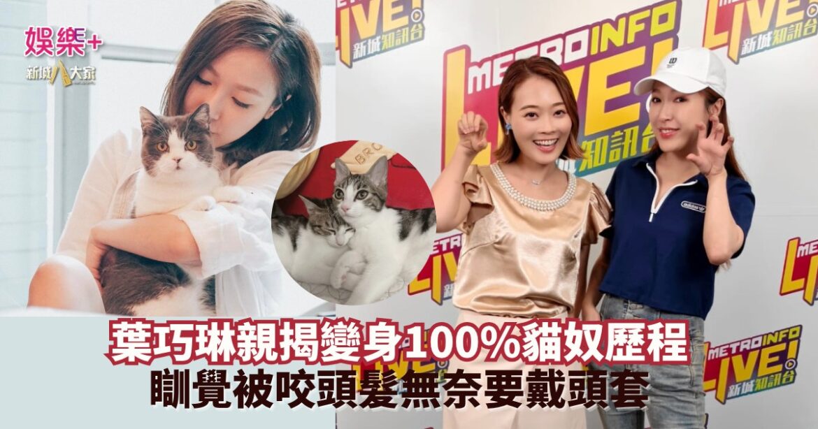 《寵愛您》｜葉巧琳親揭變身100%貓奴歷程 瞓覺被咬頭髮無奈要戴頭套