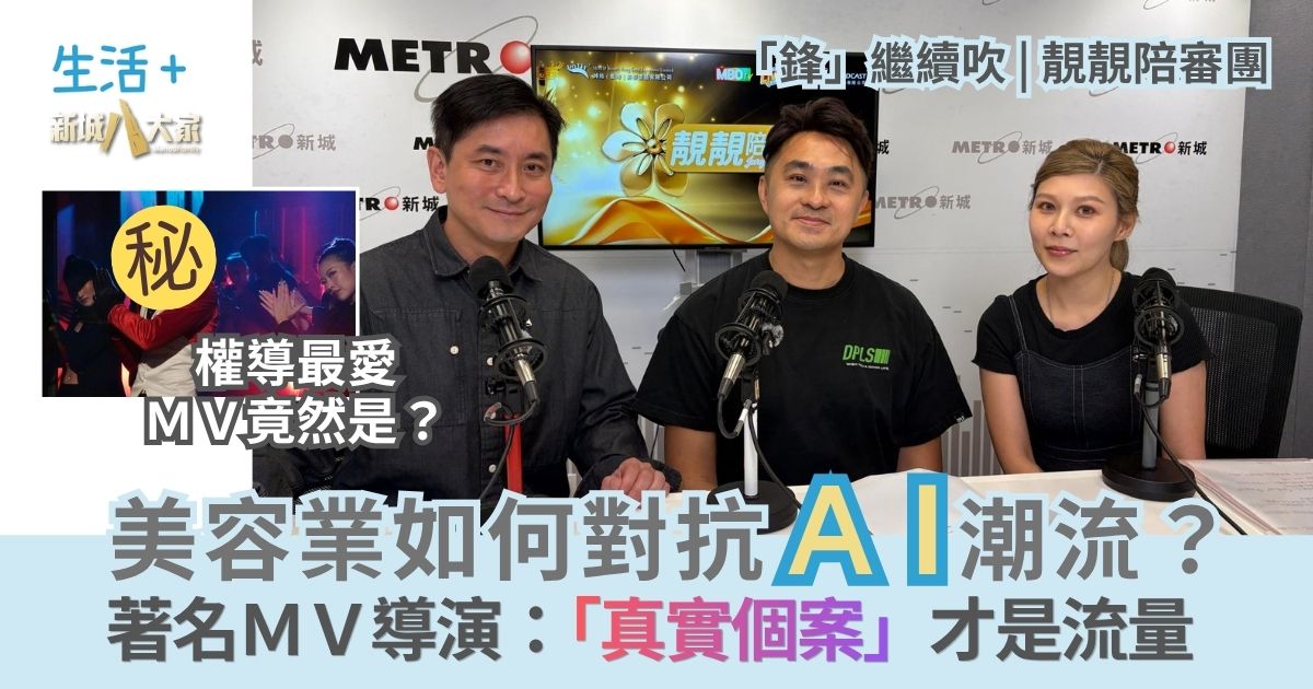「鋒」繼續吹 靚靚陪審團 | 美容業如何對抗AI潮流?著名MV導演:「真實個案」才是流量