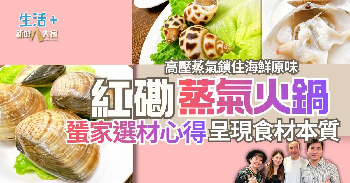 【豐味旅程】｜紅磡蒸氣火鍋 高壓蒸氣鎖住海鮮原味 蜑家選材心得呈現食材本質