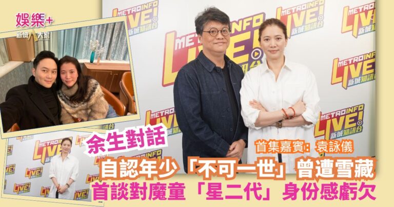 余生對話 | 袁詠儀自認年少「不可一世」曾遭雪藏 首談對魔童「星二代」身份感虧欠