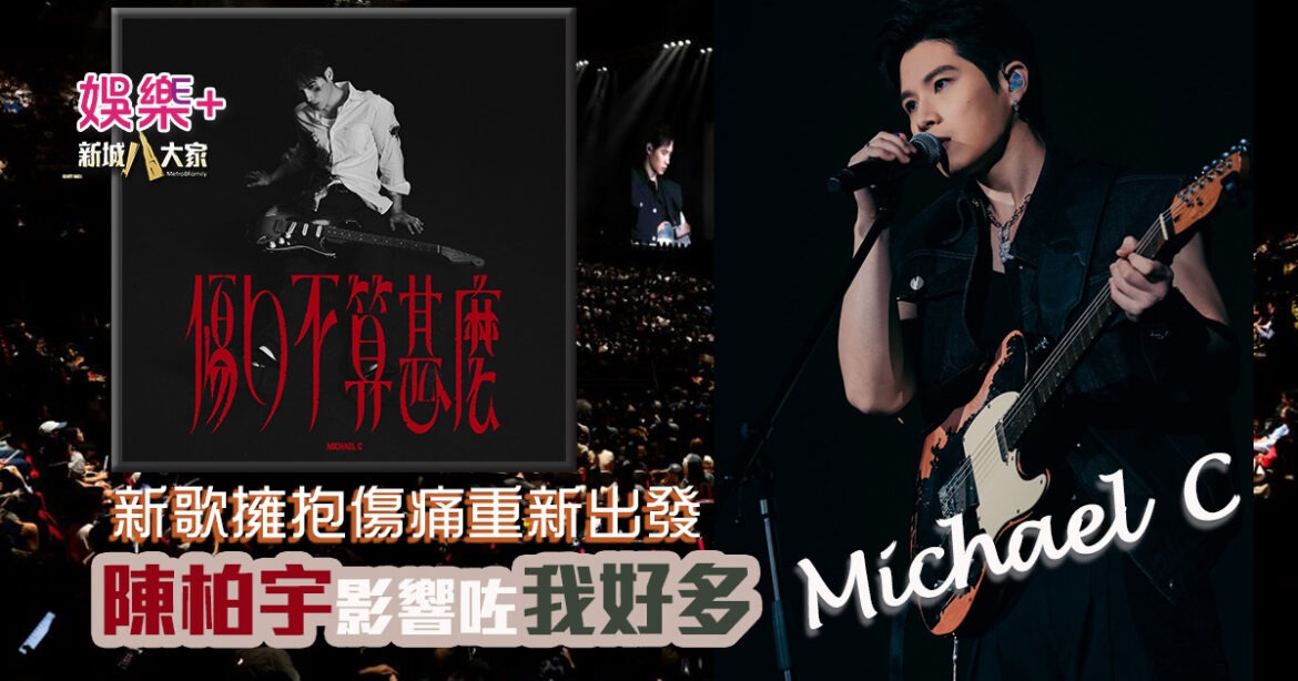 Michael C 新歌〈傷口不算甚麼〉擁抱傷痛重新出發  已見 Serrini 家長  奇妙緣份多年後再接軌  抱病踏上紅館：陳柏宇影響咗我好多