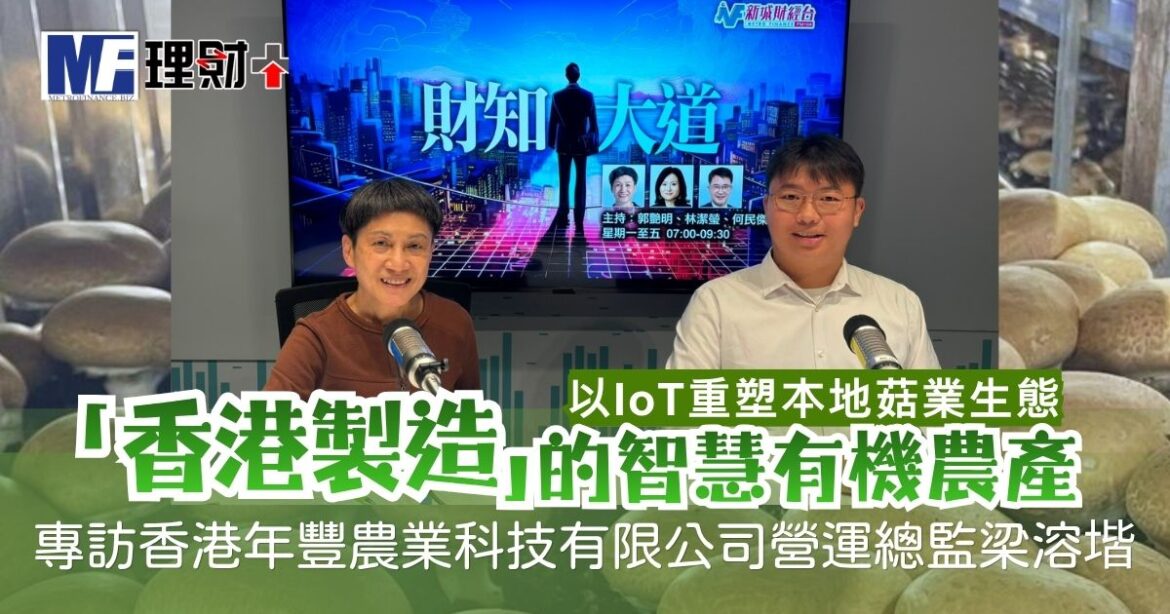 「香港製造」的智慧有機農產 以IoT重塑本地菇業生態 專訪香港年豐農業科技有限公司營運總監梁溶堦