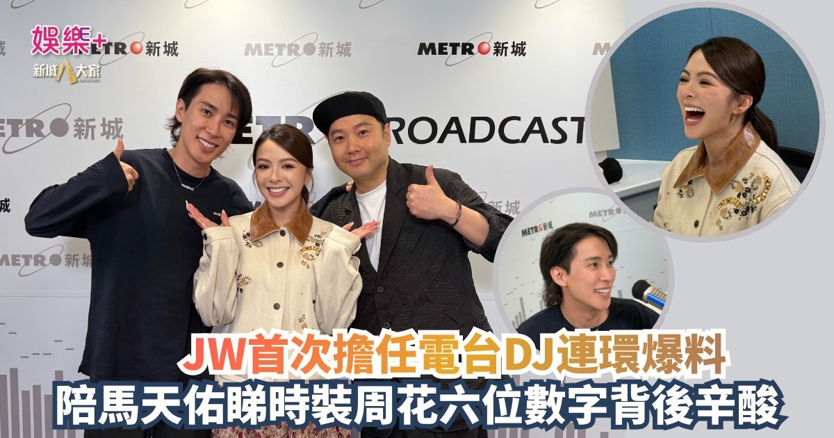 《新城任務35》|JW首次擔任電台DJ連環爆料 陪馬天佑睇時裝周花六位數字背後辛酸