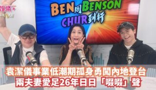 《Ben同Benson『Chur』到行》|袁潔儀事業低潮期孤身勇闖內地登台 兩夫妻愛足26年日日「啜啜」聲 Yuen OG