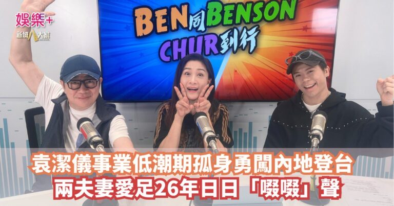 《Ben同Benson『Chur』到行》｜袁潔儀事業低潮期孤身勇闖內地登台 兩夫妻愛足26年日日「啜啜」聲