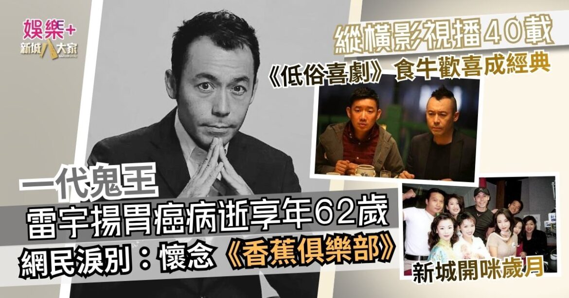 雷宇揚胃癌病逝享年62歲 縱橫影視播40載 網民淚別：懷念《香蕉俱樂部》