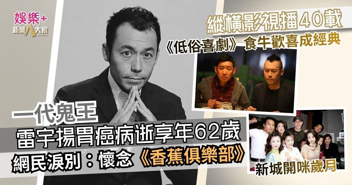 雷宇揚胃癌病逝享年62歲 縱橫影視播40載 網民淚別：懷念《香蕉俱樂部》