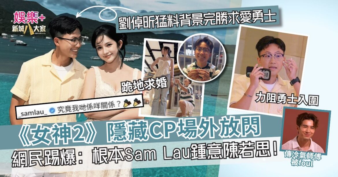 《女神2》隱藏CP場外放閃？ 網民質疑：根本Sam Lau鍾意陳若思！劉倬昕猛料背景完勝求愛勇者