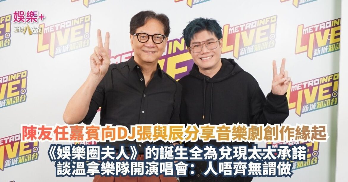 《新城任務35》｜陳友任嘉賓向DJ張與辰分享音樂劇創作緣起 《娛樂圈夫人》的誕生全為兌現太太承諾 談溫拿樂隊開演唱會：人唔齊無謂做