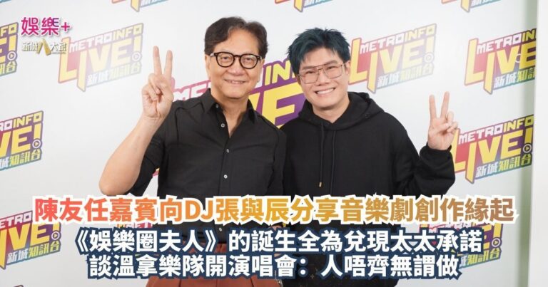 《新城任務35》｜陳友任嘉賓向DJ張與辰分享音樂劇創作緣起 《娛樂圈夫人》的誕生全為兌現太太承諾 談溫拿樂隊開演唱會：人唔齊無謂做
